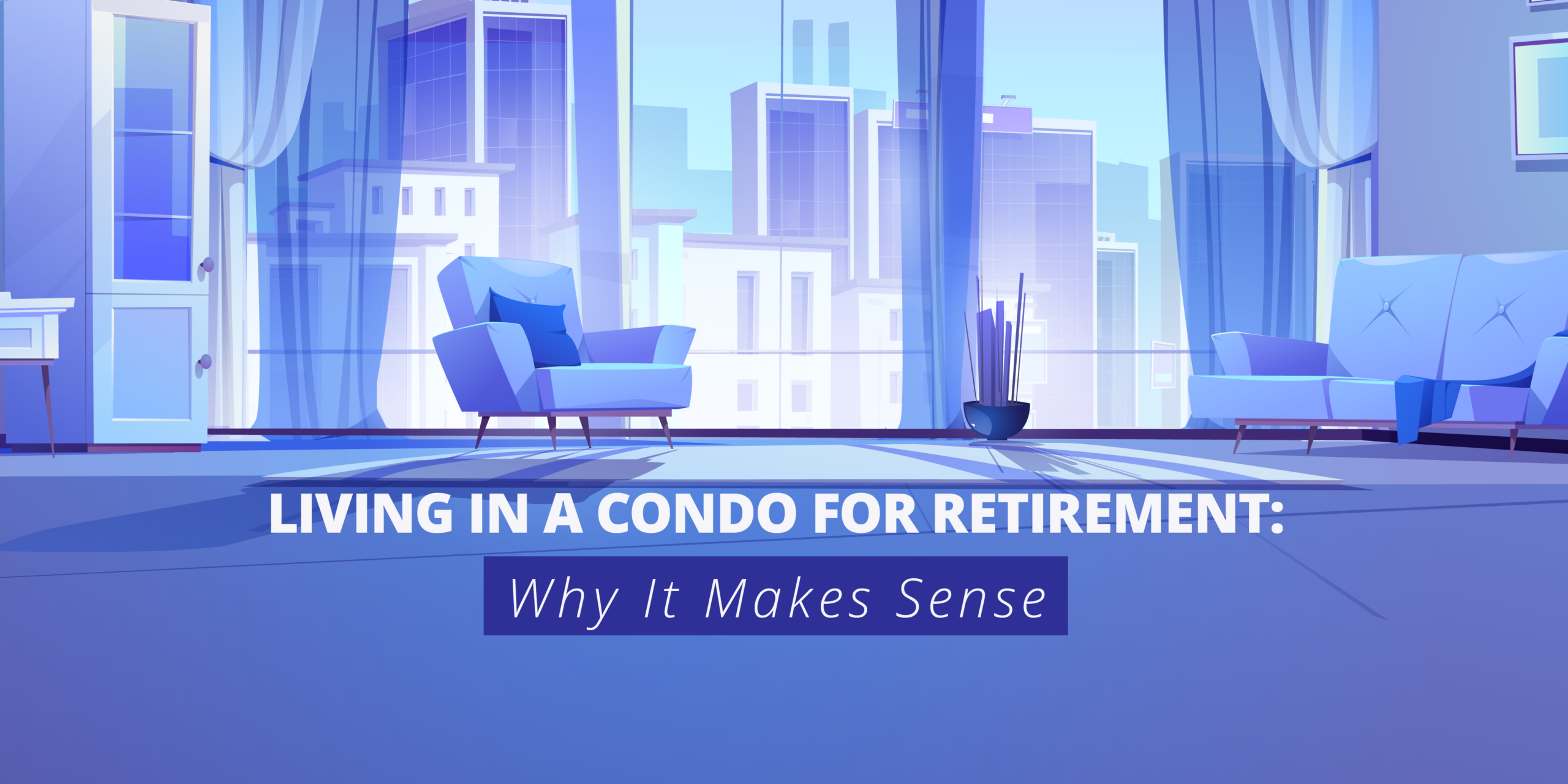 Living in a Condo for Retirement: Why It Makes Sense